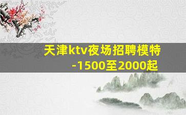 天津ktv夜场招聘模特-1500至2000起